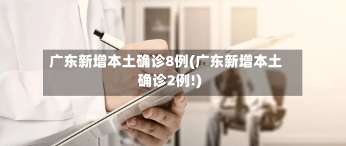 广东新增本土确诊8例(广东新增本土确诊2例!)-第2张图片