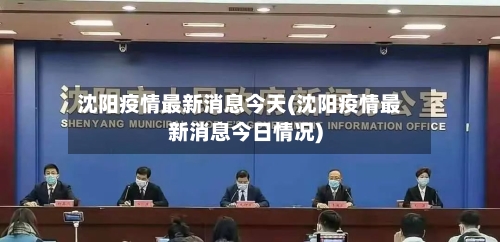 沈阳疫情最新消息今天(沈阳疫情最新消息今日情况)