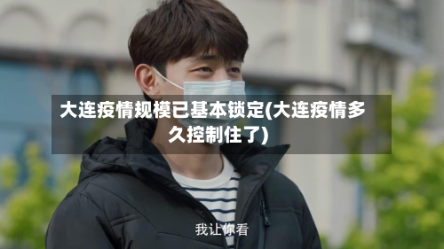 大连疫情规模已基本锁定(大连疫情多久控制住了)-第2张图片