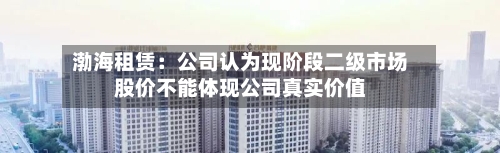 渤海租赁：公司认为现阶段二级市场股价不能体现公司真实价值