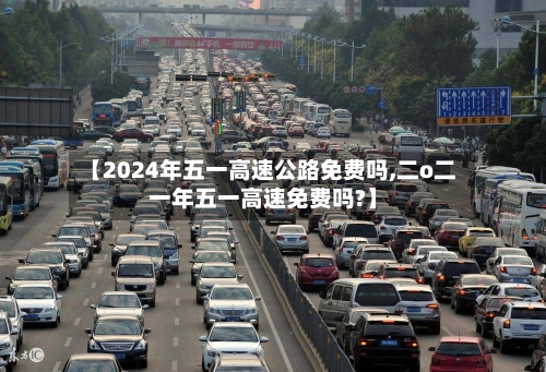 【2024年五一高速公路免费吗,二o二一年五一高速免费吗?】-第2张图片