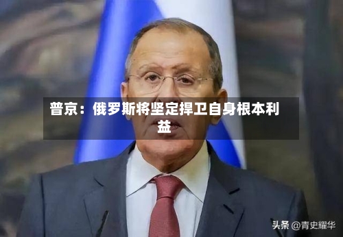 普京：俄罗斯将坚定捍卫自身根本利益