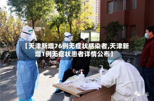 【天津新增76例无症状感染者,天津新增1例无症状患者详情公布】