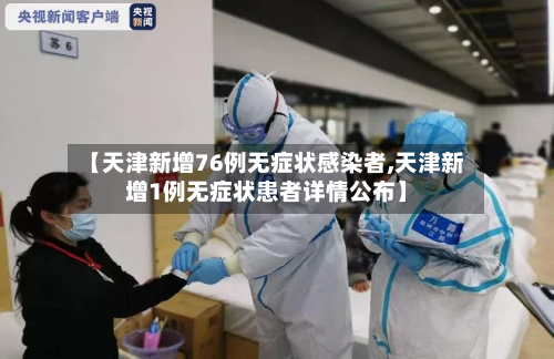 【天津新增76例无症状感染者,天津新增1例无症状患者详情公布】-第2张图片