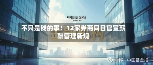 不只是钱的事！12家券商同日官宣薪酬管理新规-第2张图片