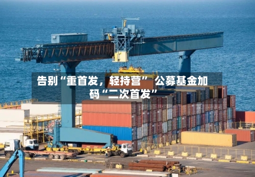 告别“重首发，轻持营”  公募基金加码“二次首发”