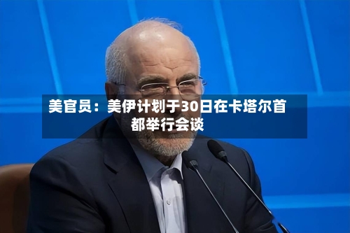 美官员：美伊计划于30日在卡塔尔首都举行会谈