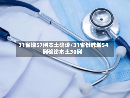 31省增57例本土确诊/31省份昨增54例确诊本土30例