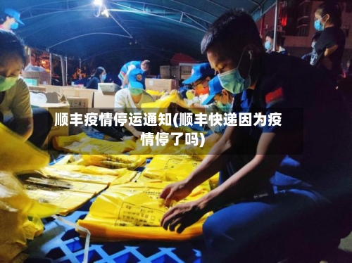 顺丰疫情停运通知(顺丰快递因为疫情停了吗)