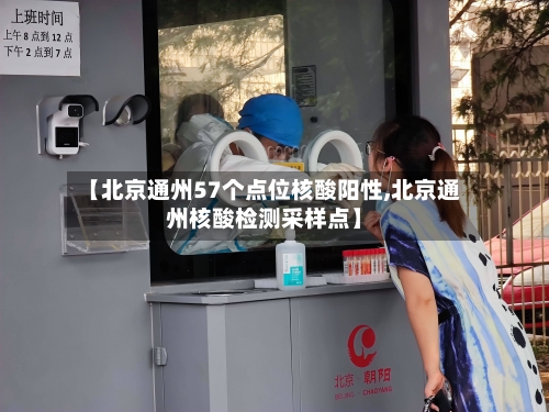 【北京通州57个点位核酸阳性,北京通州核酸检测采样点】-第3张图片
