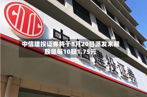 中信建投证券将于8月20日派发末期股息每10股1.75元