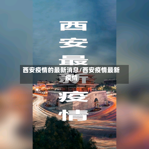 西安疫情的最新消息/西安疫情最新疫情