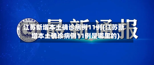 江苏新增本土确诊病例11例(江苏新增本土确诊病例11例是哪里的)