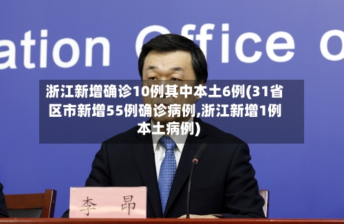 浙江新增确诊10例其中本土6例(31省区市新增55例确诊病例,浙江新增1例本土病例)