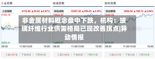 非金属材料概念盘中下跌	，机构：玻璃纤维行业供需格局已现改善拐点|异动情报-第2张图片