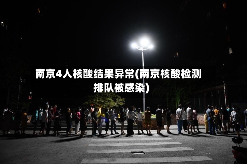 南京4人核酸结果异常(南京核酸检测排队被感染)