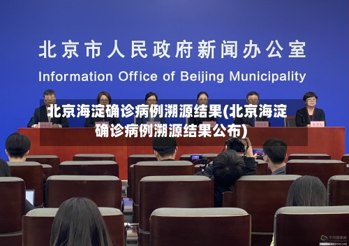 北京海淀确诊病例溯源结果(北京海淀确诊病例溯源结果公布)