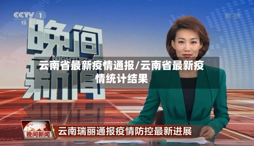 云南省最新疫情通报/云南省最新疫情统计结果-第2张图片