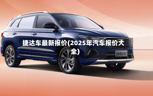 捷达车最新报价(2025年汽车报价大全)