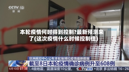 本轮疫情何时得到控制?最新预测来了(这次疫情什么时候控制住)