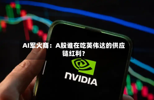 AI军火商：A股谁在吃英伟达的供应链红利？-第2张图片