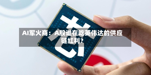 AI军火商：A股谁在吃英伟达的供应链红利？