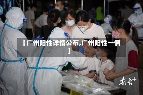 【广州阳性详情公布,广州阳性一例】-第3张图片