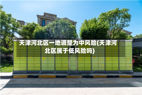 天津河北区一地调整为中风险(天津河北区属于低风险吗)-第3张图片