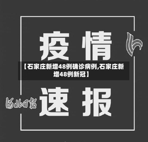 【石家庄新增48例确诊病例,石家庄新增48例新冠】