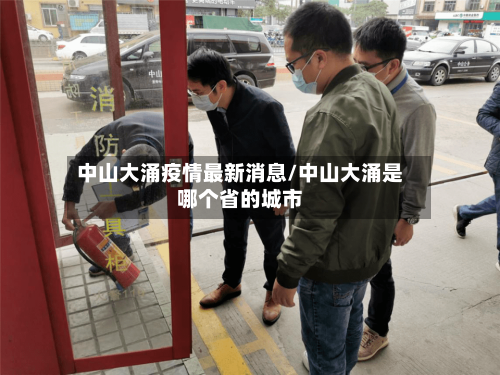 中山大涌疫情最新消息/中山大涌是哪个省的城市