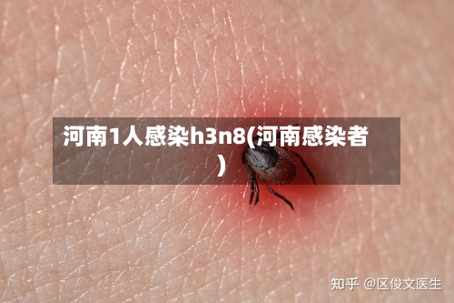 河南1人感染h3n8(河南感染者)