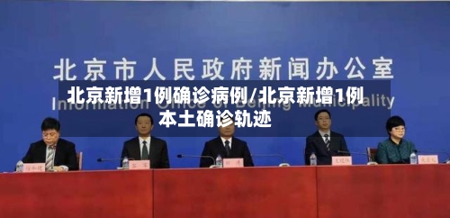 北京新增1例确诊病例/北京新增1例本土确诊轨迹