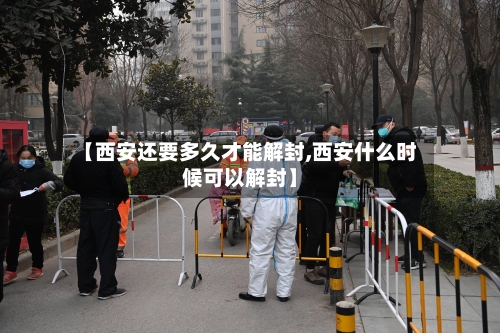 【西安还要多久才能解封,西安什么时候可以解封】-第3张图片