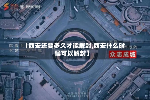 【西安还要多久才能解封,西安什么时候可以解封】