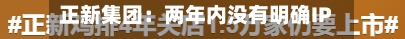 正新集团：两年内没有明确IPO计划