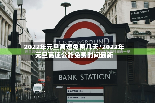 2022年元旦高速免费几天/2022年元旦高速公路免费时间最新