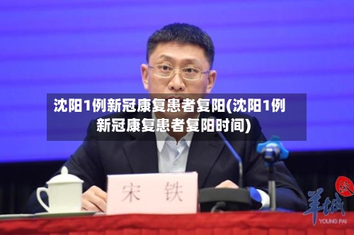 沈阳1例新冠康复患者复阳(沈阳1例新冠康复患者复阳时间)-第2张图片
