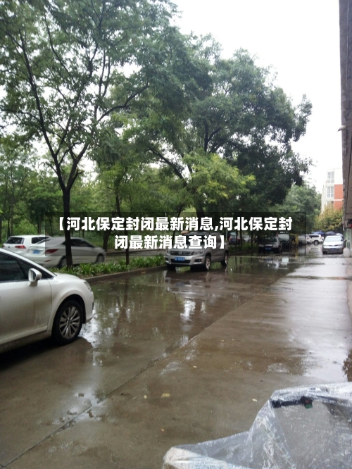 【河北保定封闭最新消息,河北保定封闭最新消息查询】-第2张图片