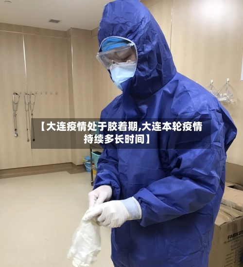 【大连疫情处于胶着期,大连本轮疫情持续多长时间】