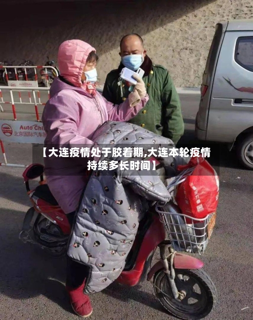 【大连疫情处于胶着期,大连本轮疫情持续多长时间】-第3张图片