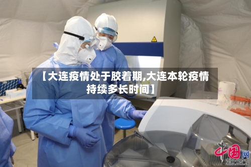 【大连疫情处于胶着期,大连本轮疫情持续多长时间】-第2张图片