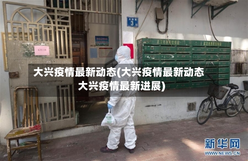 大兴疫情最新动态(大兴疫情最新动态大兴疫情最新进展)-第2张图片