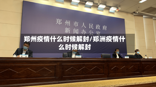 郑州疫情什么时候解封/郑洲疫情什么时候解封
