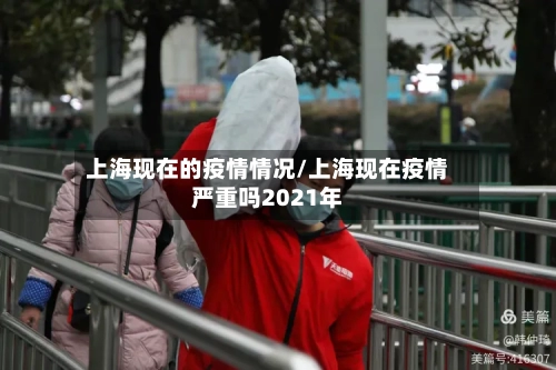 上海现在的疫情情况/上海现在疫情严重吗2021年