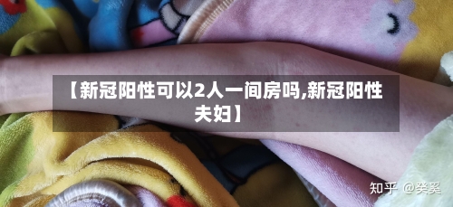 【新冠阳性可以2人一间房吗,新冠阳性夫妇】-第3张图片