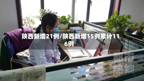 陕西新增21例/陕西新增15例累计116例-第3张图片