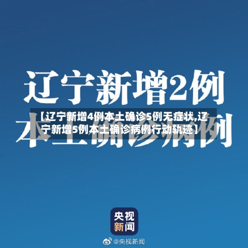 【辽宁新增4例本土确诊5例无症状,辽宁新增5例本土确诊病例行动轨迹】-第3张图片