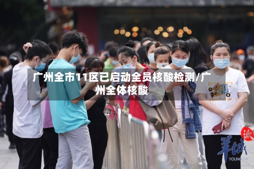 广州全市11区已启动全员核酸检测/广州全体核酸