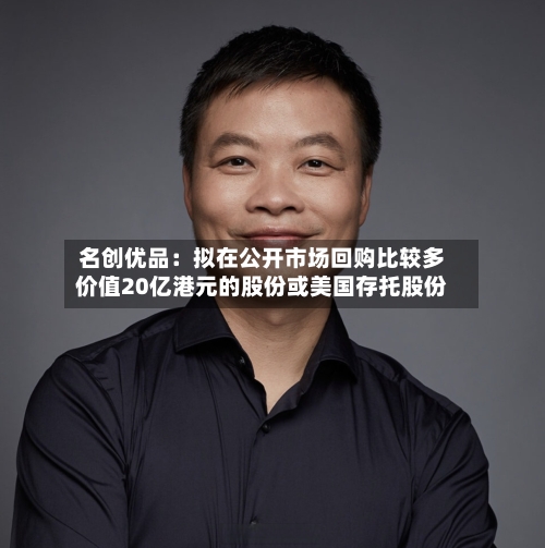 名创优品：拟在公开市场回购比较多价值20亿港元的股份或美国存托股份