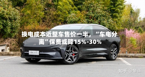换电成本近整车售价一半，“车电分离”保费或降15%-30%